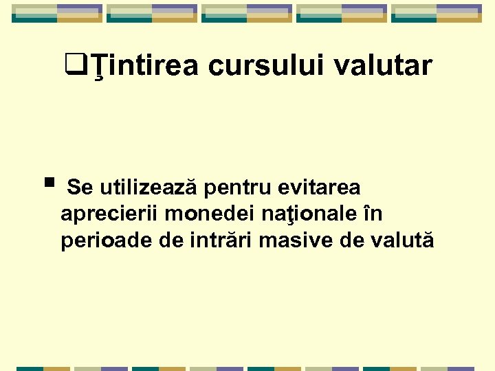 qŢintirea cursului valutar § Se utilizează pentru evitarea aprecierii monedei naţionale în perioade de