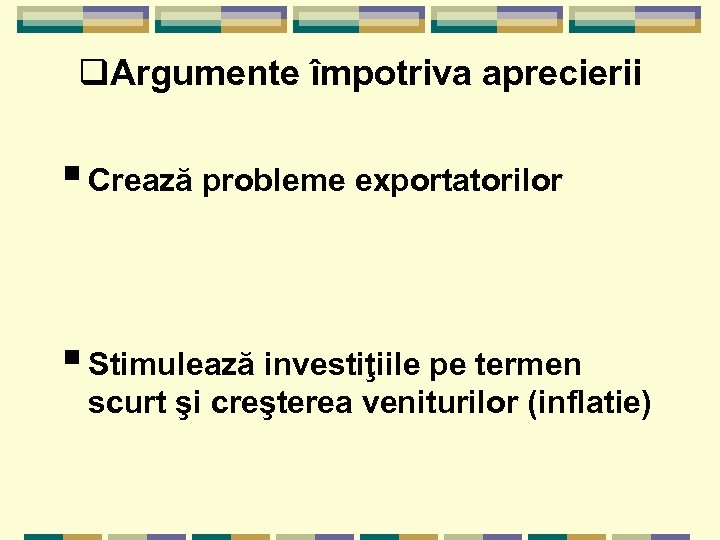 q. Argumente împotriva aprecierii § Crează probleme exportatorilor § Stimulează investiţiile pe termen scurt