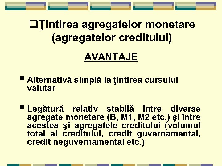qŢintirea agregatelor monetare (agregatelor creditului) AVANTAJE § Alternativă simplă la ţintirea cursului valutar §