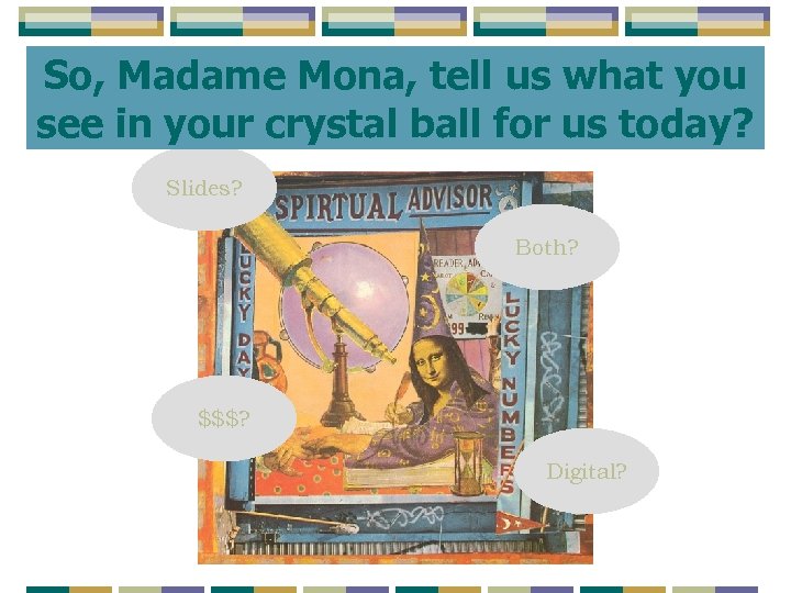 So, Madame Mona, tell us what you see in your crystal ball for us
