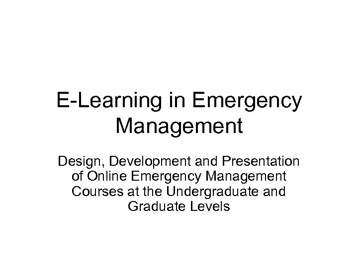 E-Learning in Emergency Management Design, Development and Presentation of Online Emergency Management Courses at