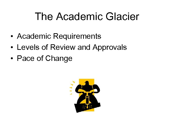 The Academic Glacier • Academic Requirements • Levels of Review and Approvals • Pace