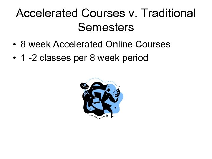 Accelerated Courses v. Traditional Semesters • 8 week Accelerated Online Courses • 1 -2