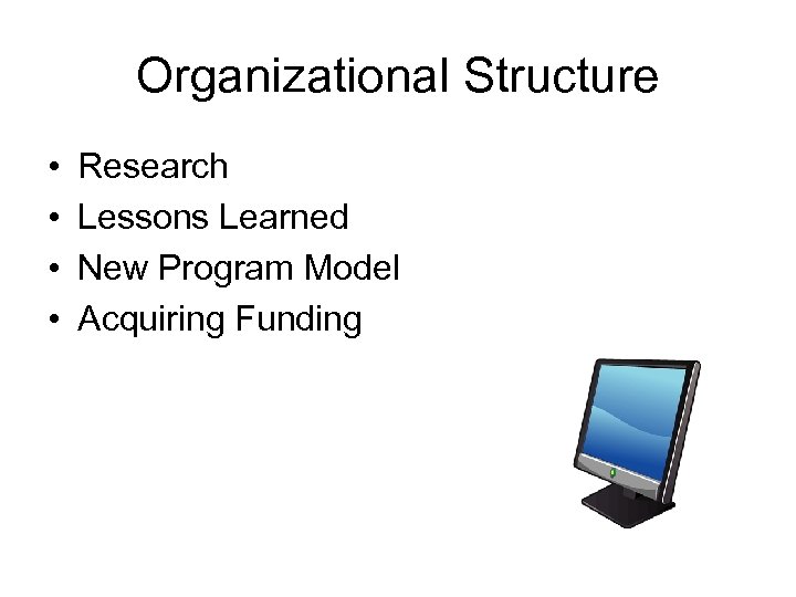 Organizational Structure • • Research Lessons Learned New Program Model Acquiring Funding 