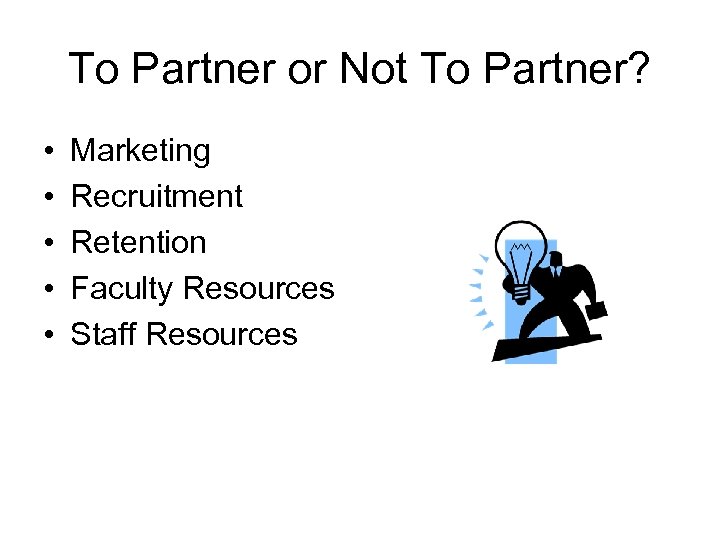 To Partner or Not To Partner? • • • Marketing Recruitment Retention Faculty Resources