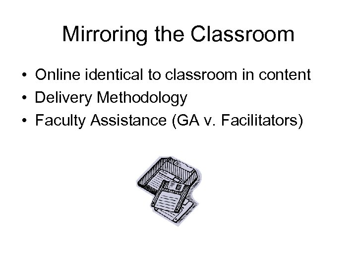 Mirroring the Classroom • Online identical to classroom in content • Delivery Methodology •