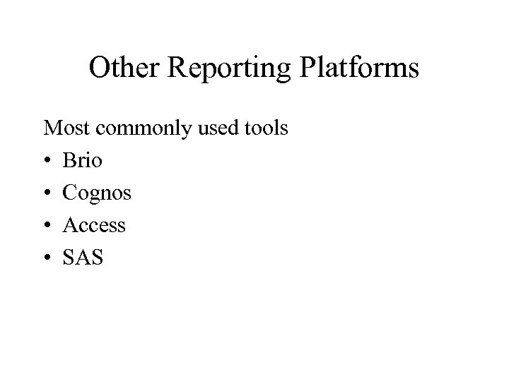 Other Reporting Platforms Most commonly used tools • Brio • Cognos • Access •