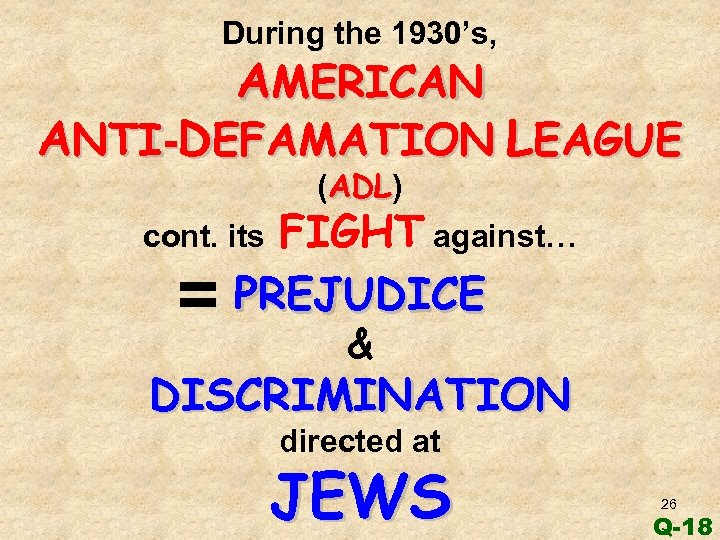 During the 1930’s, AMERICAN ANTI-DEFAMATION LEAGUE (ADL) ADL FIGHT against… PREJUDICE cont. its =