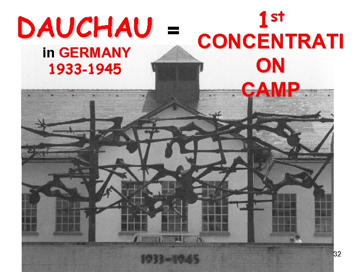 DAUCHAU = in GERMANY 1933 -1945 1 st CONCENTRATI ON CAMP 32 