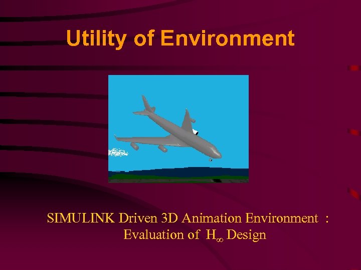 Utility of Environment SIMULINK Driven 3 D Animation Environment : Evaluation of H Design