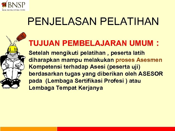 PENJELASAN PELATIHAN TUJUAN PEMBELAJARAN UMUM : Setelah mengikuti pelatihan , peserta latih diharapkan mampu