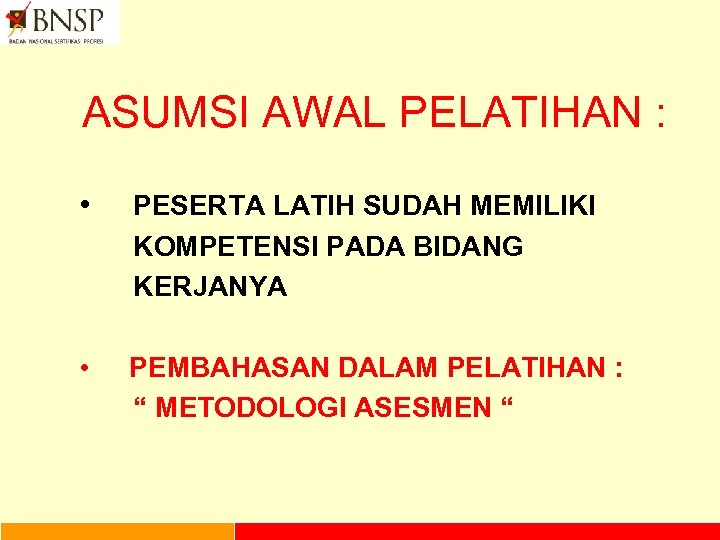 ASUMSI AWAL PELATIHAN : • PESERTA LATIH SUDAH MEMILIKI KOMPETENSI PADA BIDANG KERJANYA •
