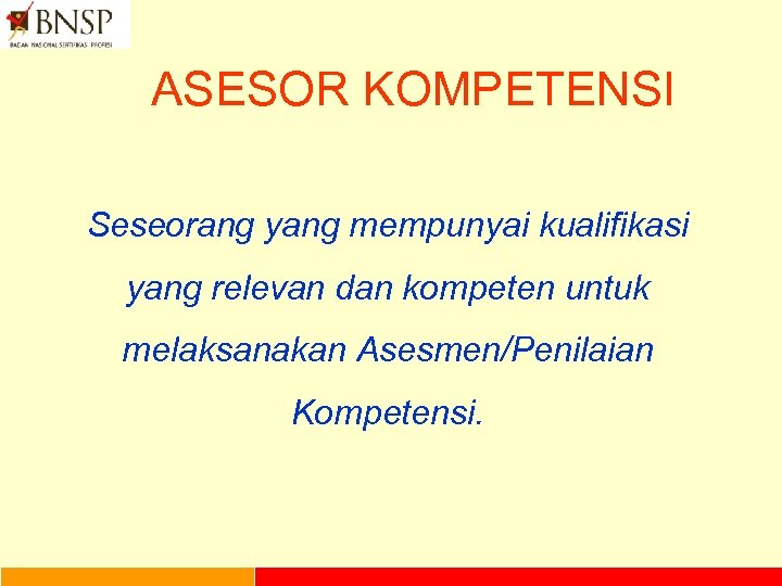 ASESOR KOMPETENSI Seseorang yang mempunyai kualifikasi yang relevan dan kompeten untuk melaksanakan Asesmen/Penilaian Kompetensi.