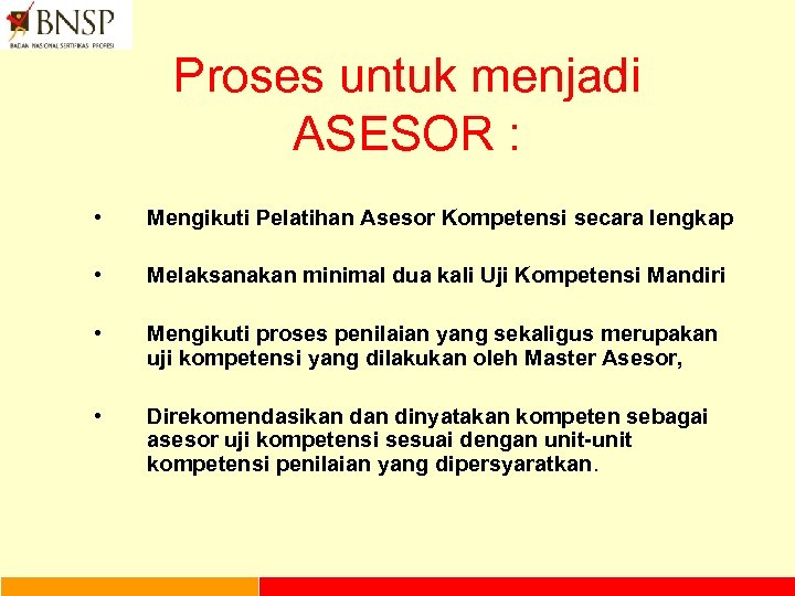 Proses untuk menjadi ASESOR : • Mengikuti Pelatihan Asesor Kompetensi secara lengkap • Melaksanakan