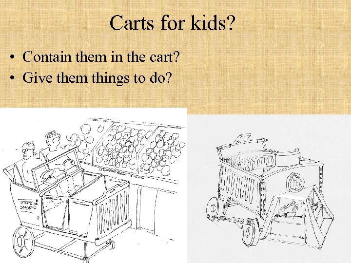 Carts for kids? • Contain them in the cart? • Give them things to