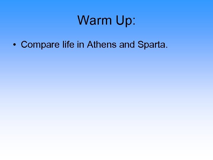 Warm Up: • Compare life in Athens and Sparta. 