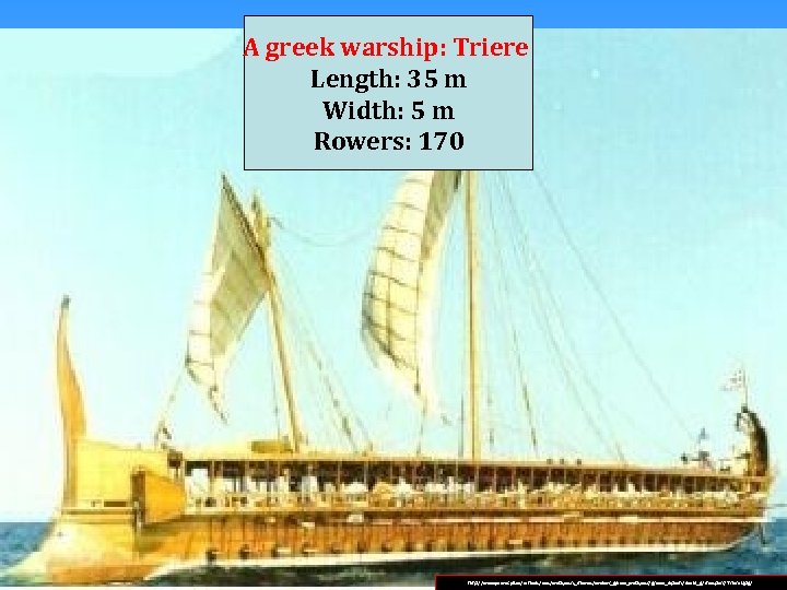 A greek warship: Triere Length: 35 m Width: 5 m Rowers: 170 http: //www.