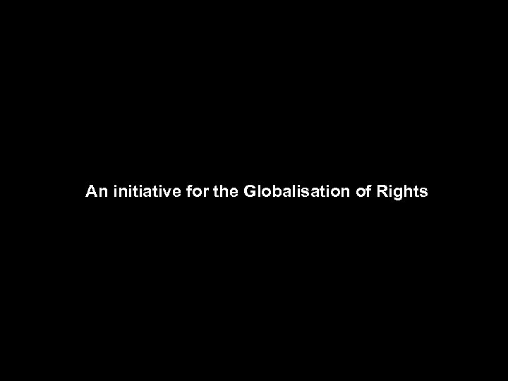 An initiative for the Globalisation of Rights 