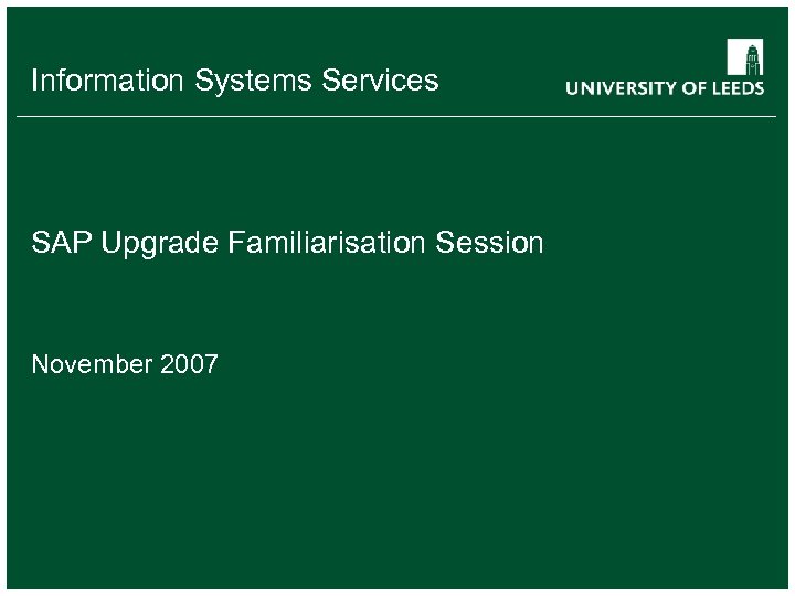 Information Systems Services SAP Upgrade Familiarisation Session November 2007 