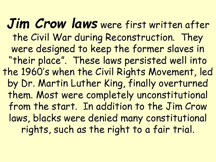Jim Crow laws were first written after the Civil War during Reconstruction. They were