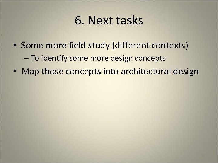 6. Next tasks • Some more field study (different contexts) – To identify some