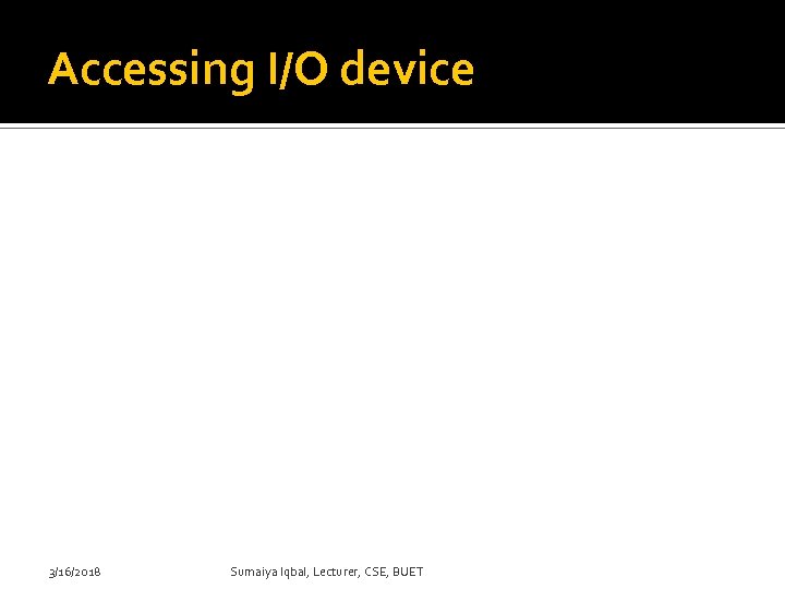 Accessing I/O device 3/16/2018 Sumaiya Iqbal, Lecturer, CSE, BUET 