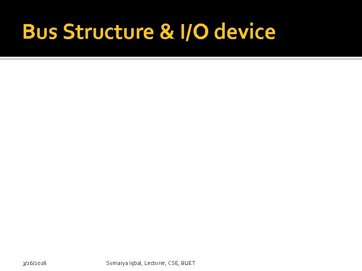 Bus Structure & I/O device 3/16/2018 Sumaiya Iqbal, Lecturer, CSE, BUET 