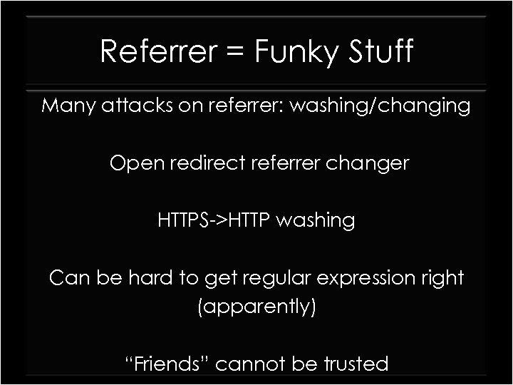 Referrer = Funky Stuff Many attacks on referrer: washing/changing Open redirect referrer changer HTTPS->HTTP