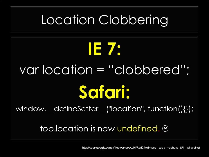 Location Clobbering IE 7: var location = “clobbered”; Safari: window. __define. Setter__("location", function(){}); top.