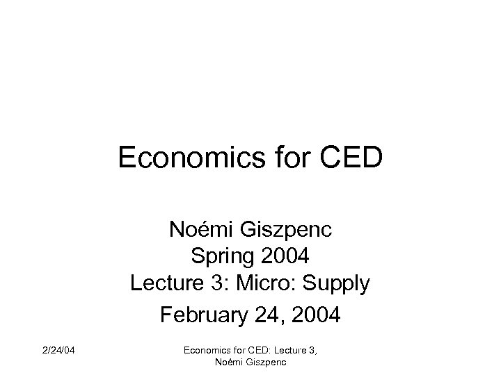 Economics for CED Noémi Giszpenc Spring 2004 Lecture 3: Micro: Supply February 24, 2004