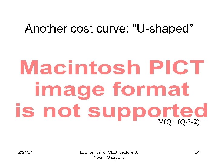 Another cost curve: “U-shaped” V(Q)=(Q/3 -2)2 2/24/04 Economics for CED: Lecture 3, Noémi Giszpenc