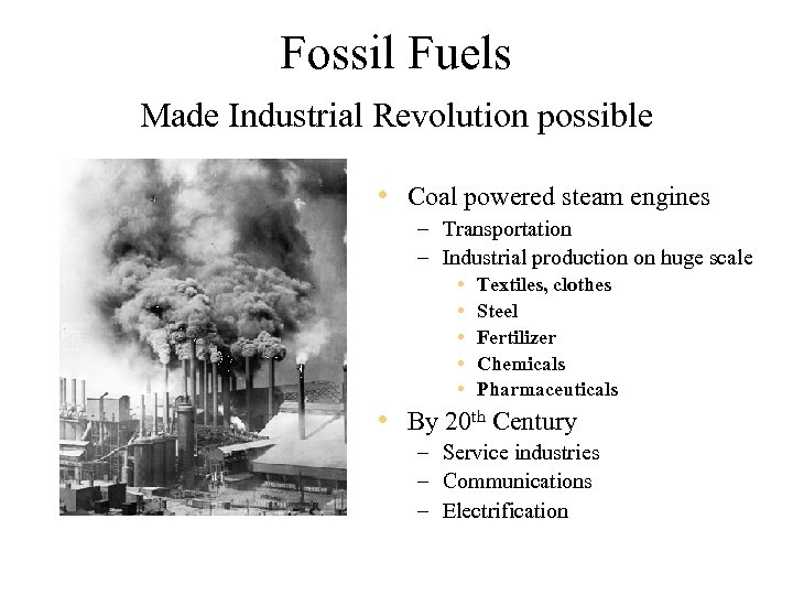 Fossil Fuels Made Industrial Revolution possible • Coal powered steam engines – Transportation –