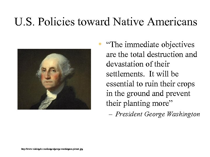 U. S. Policies toward Native Americans • “The immediate objectives are the total destruction