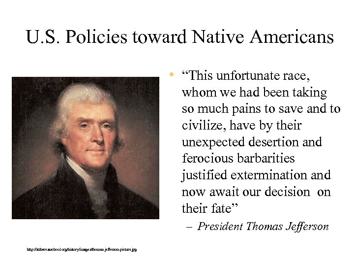 U. S. Policies toward Native Americans • “This unfortunate race, whom we had been