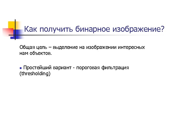 Как получить бинарное изображение? Общая цель – выделение на изображении интересных нам объектов. Простейший