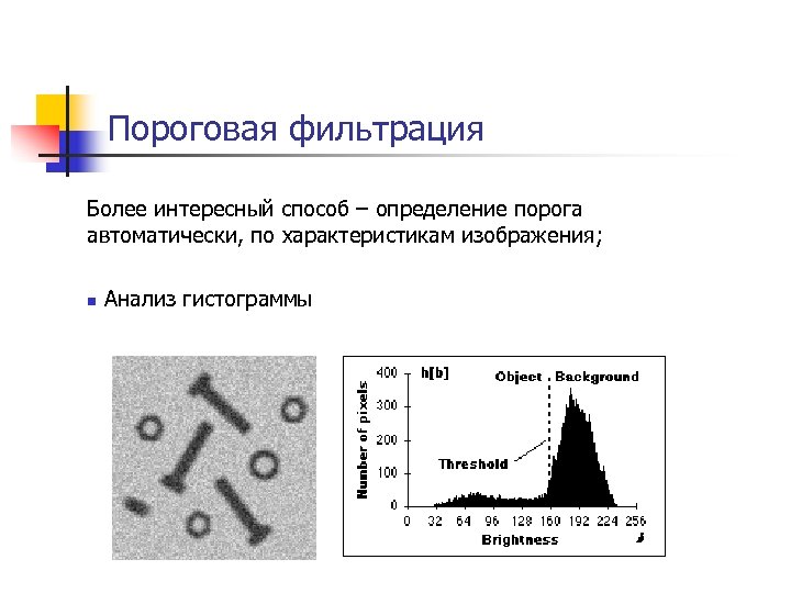 Пороговая фильтрация Более интересный способ – определение порога автоматически, по характеристикам изображения; n Анализ