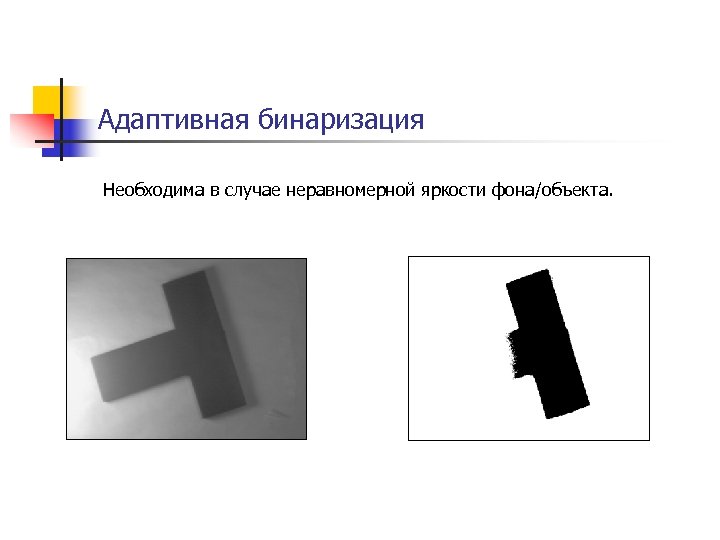 Адаптивная бинаризация Необходима в случае неравномерной яркости фона/объекта. 