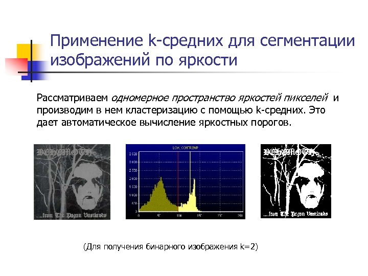 Применение k-средних для сегментации изображений по яркости Рассматриваем одномерное пространство яркостей пикселей и производим