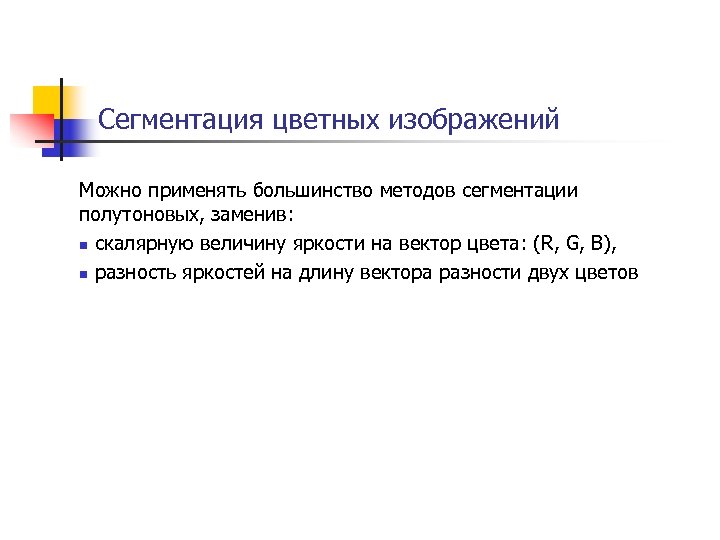 Сегментация цветных изображений Можно применять большинство методов сегментации полутоновых, заменив: n скалярную величину яркости