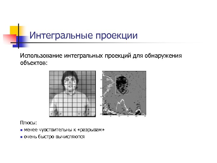 Интегральные проекции Использование интегральных проекций для обнаружения объектов: Плюсы: n менее чувствительны к «разрывам»