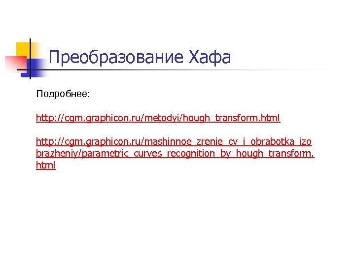 Преобразование Хафа Подробнее: http: //cgm. graphicon. ru/metodyi/hough_transform. html http: //cgm. graphicon. ru/mashinnoe_zrenie_cv_i_obrabotka_izo brazheniy/parametric_curves_recognition_by_hough_transform. html