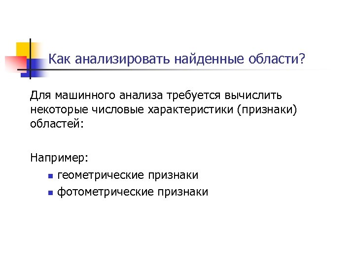 Как анализировать найденные области? Для машинного анализа требуется вычислить некоторые числовые характеристики (признаки) областей:
