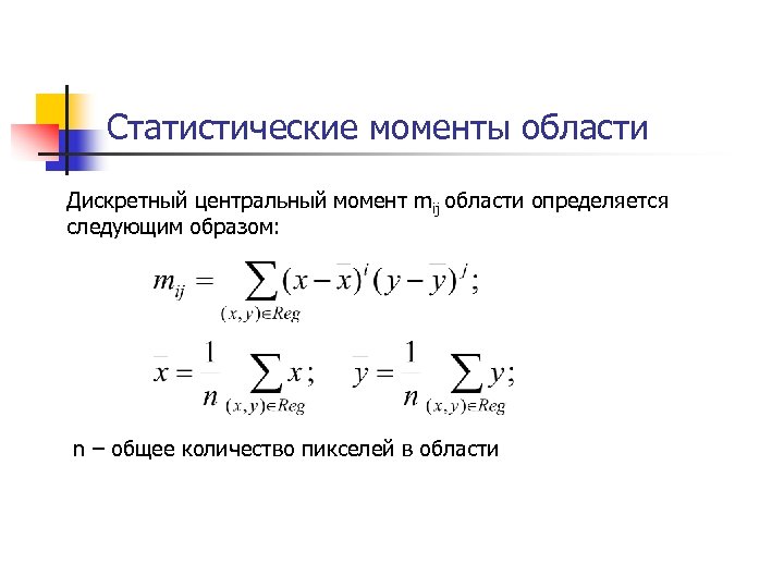 Статистические моменты области Дискретный центральный момент mij области определяется следующим образом: n – общее