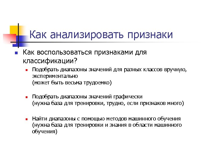 Как анализировать признаки n Как воспользоваться признаками для классификации? n n n Подобрать диапазоны