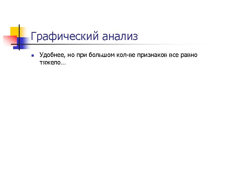 Графический анализ n Удобнее, но при большом кол-ве признаков все равно тяжело… 