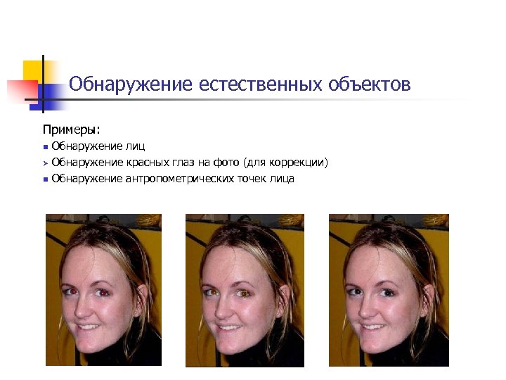 Обнаружение естественных объектов Примеры: Обнаружение лиц Ø Обнаружение красных глаз на фото (для коррекции)