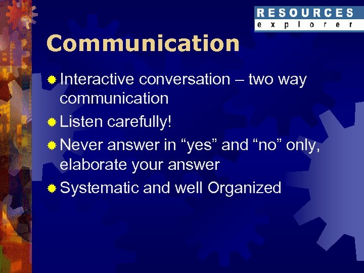 Communication ® Interactive conversation – two way communication ® Listen carefully! ® Never answer