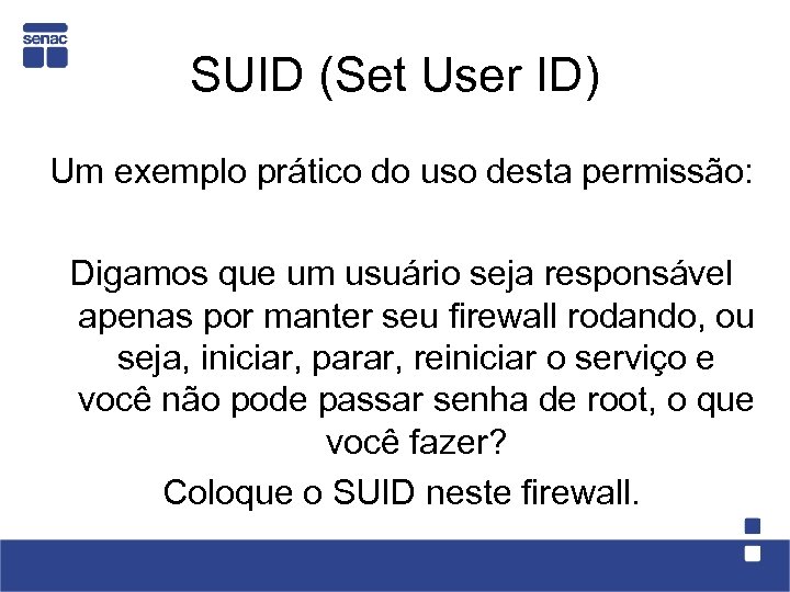 SUID (Set User ID) Um exemplo prático do uso desta permissão: Digamos que um
