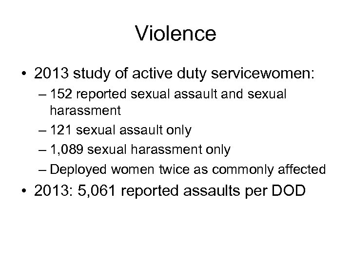 Violence • 2013 study of active duty servicewomen: – 152 reported sexual assault and