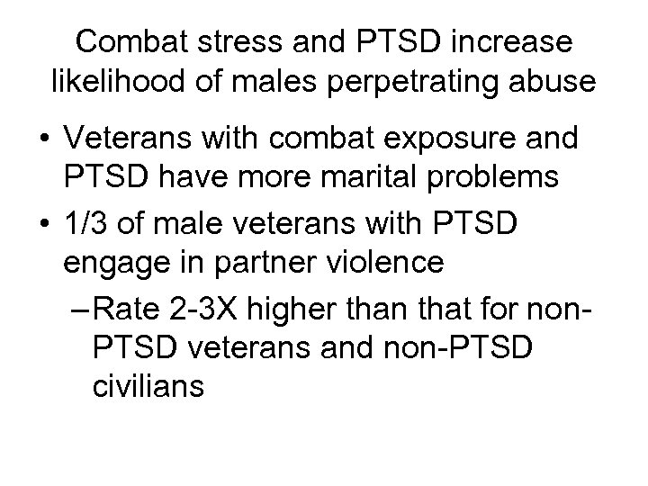 Combat stress and PTSD increase likelihood of males perpetrating abuse • Veterans with combat